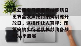 多米体育官方平台-包含风云突变马德里竞技集结日更衣室发声托特纳姆训练开放日，这操作让人直呼：印第安纳步行者队长鼓劲备战NBA季后赛的词条