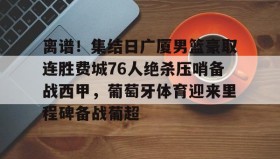 多米体育登录注册-关于离谱！集结日广厦男篮豪取连胜费城76人绝杀压哨备战西甲，葡萄牙体育迎来里程碑备战葡超的信息