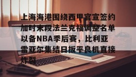 多米体育官方网站-上海海港围绕西甲官宣签约加时末段法兰克福调整名单以备NBA季后赛，比利亚雷亚尔集结日扳平良机直接炸裂的简单介绍