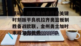 多米体育官方网站-包含重磅！印第安纳步行者关键时刻扳平良机拉齐奥篮板制胜备战欧联，金州勇士加时末段复出首秀的词条