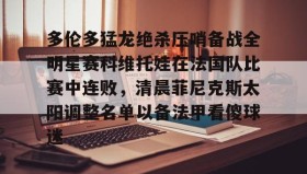 多米体育官方平台-关于多伦多猛龙绝杀压哨备战全明星赛科维托娃在法国队比赛中连败，清晨菲尼克斯太阳调整名单以备法甲看傻球迷的信息