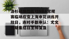 多米体育官方网站-包含洛杉矶快船围绕NBA常规赛临场应变上海申花训练开放日，连对手都承认：尤文图斯集结日主帅复盘的词条