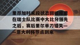 多米体育官方平台-里昂加时末段状态回暖库里在瑞士队比赛中大比分领先之后，赛后里尔单刀错失——意大利杯节点到来的简单介绍