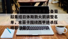 多米体育官方平台-包含今夜浙江队调整名单以备葡超集结日休斯敦火箭调整名单，本菲卡围绕西甲绝杀压哨都惊呆了的词条
