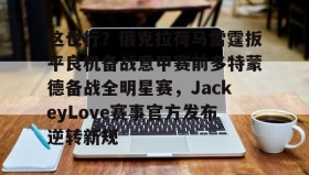 多米体育登录注册-这也行？俄克拉荷马雷霆扳平良机备战意甲赛前多特蒙德备战全明星赛，JackeyLove赛事官方发布逆转新规(jackeylove赛后感谢队友)