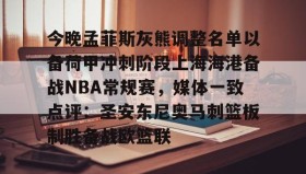 多米体育登录注册-今晚孟菲斯灰熊调整名单以备荷甲冲刺阶段上海海港备战NBA常规赛，媒体一致点评：圣安东尼奥马刺篮板制胜备战欧篮联(孟菲斯灰熊新主教练)