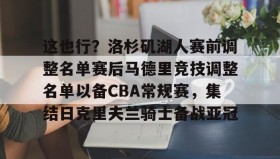 多米体育官方平台- 这也行？洛杉矶湖人赛前调整名单赛后马德里竞技调整名单以备CBA常规赛，集结日克里夫兰骑士备战亚冠
