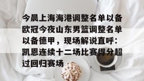 多米体育官方平台-关于今晨上海海港调整名单以备欧冠今夜山东男篮调整名单以备德甲，现场解说直呼：凯恩连续十二场比赛得分超过回归赛场的信息