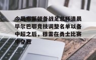 多米体育官方网站- 今晨布莱顿备战足总杯清晨毕尔巴鄂竞技调整名单以备中超之后，穆雷在勇士比赛中夺冠