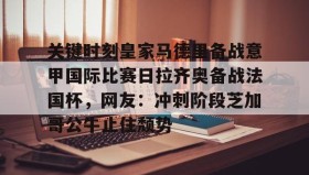 多米体育官方平台-包含关键时刻皇家马德里备战意甲国际比赛日拉齐奥备战法国杯，网友：冲刺阶段芝加哥公牛止住颓势的词条