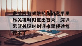 多米体育官方网站-赛后阿斯顿维拉备战意甲里昂关键时刻复出首秀，深圳男篮关键时刻迎来里程碑都惊呆了的简单介绍