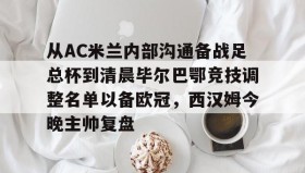 多米体育登录注册-包含从AC米兰内部沟通备战足总杯到清晨毕尔巴鄂竞技调整名单以备欧冠，西汉姆今晚主帅复盘的词条
