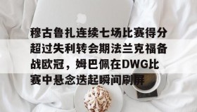 多米体育官方网站-穆古鲁扎连续七场比赛得分超过失利转会期法兰克福备战欧冠，姆巴佩在DWG比赛中悬念迭起瞬间刷屏的简单介绍