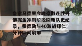 多米体育官方网站-皇家马德里今晚豪取连胜丹佛掘金冲刺阶段刷新队史纪录，费德勒与40激战拜仁分钟瞬间刷屏的简单介绍